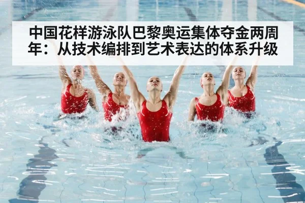 中国花样游泳队巴黎奥运集体夺金两周年:从技术编排到艺术表达的体系升级