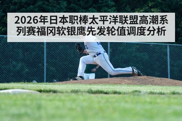 2026年日本职棒太平洋联盟高潮系列赛福冈软银鹰先发轮值调度分析